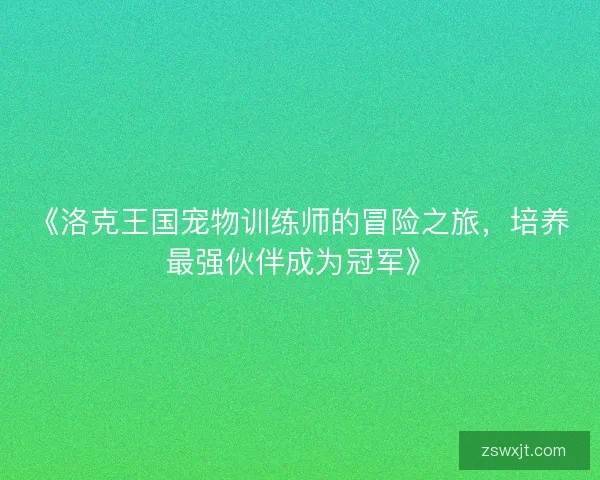 《洛克王国宠物训练师的冒险之旅，培养最强伙伴成为冠军》