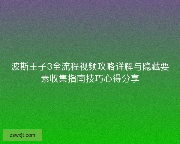 波斯王子3全流程视频攻略详解与隐藏要素收集指南技巧心得分享