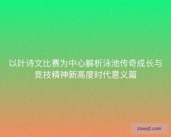 以叶诗文比赛为中心解析泳池传奇成长与竞技精神新高度时代意义篇